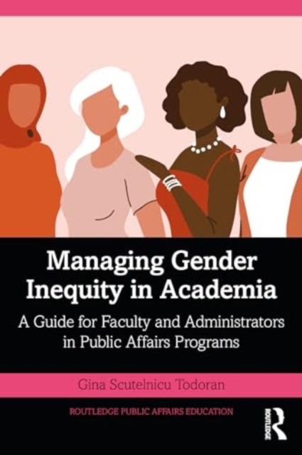 Managing Gender Inequity in Academia : A Guide for Faculty and Administrators in Public Affairs Programs, Paperback / softback Book