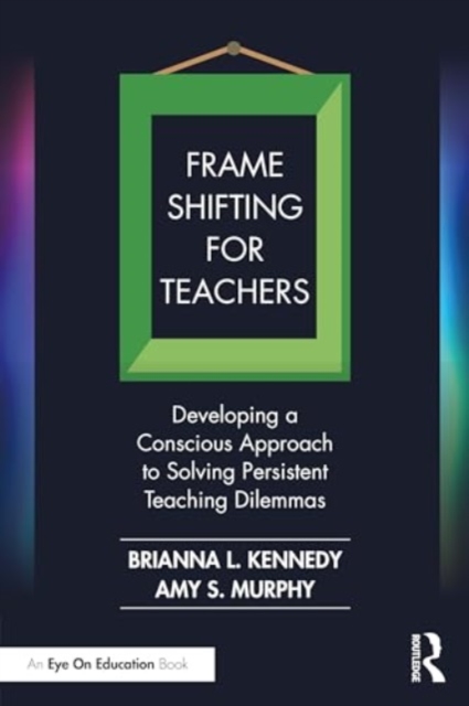 Frame Shifting for Teachers : Developing a Conscious Approach to Solving Persistent Teaching Dilemmas, Paperback / softback Book