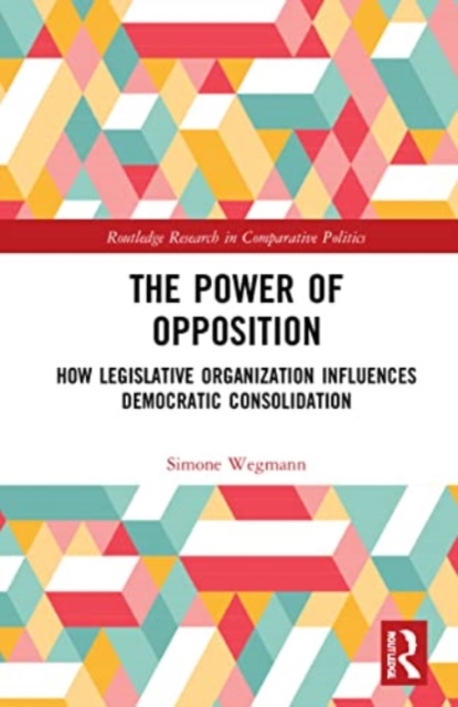 The Power of Opposition : How Legislative Organization Influences Democratic Consolidation, Paperback / softback Book