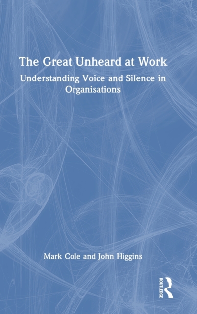 The Great Unheard at Work : Understanding Voice and Silence in Organisations, Hardback Book