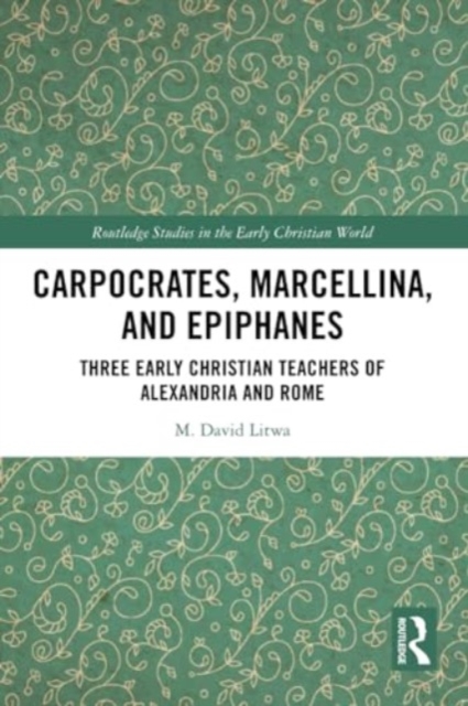 Carpocrates, Marcellina, and Epiphanes : Three Early Christian Teachers of Alexandria and Rome, Paperback / softback Book
