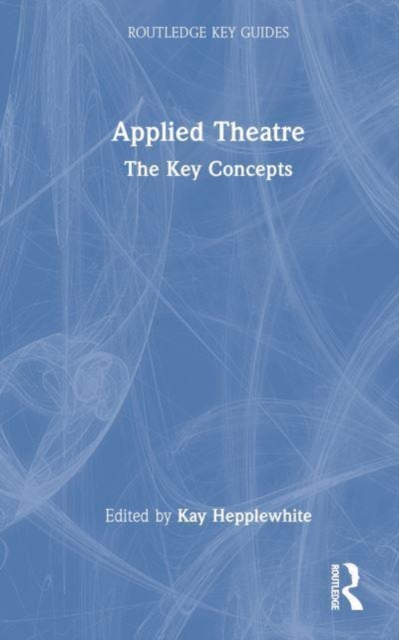 Applied Theatre : The Key Concepts, Paperback / softback Book