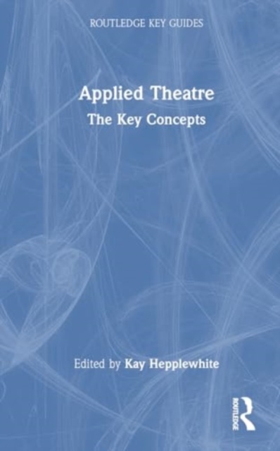 Applied Theatre : The Key Concepts, Hardback Book