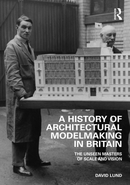 A History of Architectural Modelmaking in Britain : The Unseen Masters of Scale and Vision, Hardback Book