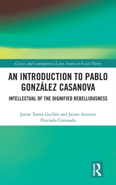 An Introduction to Pablo Gonzalez Casanova : Intellectual of the Dignified Rebelliousness, Hardback Book