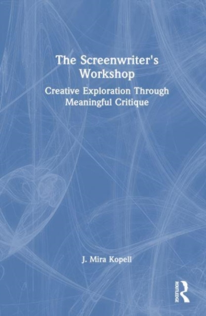 The Screenwriter’s Workshop : Creative Exploration Through Meaningful Critique, Hardback Book