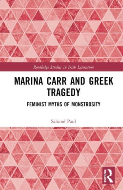 Marina Carr and Greek Tragedy : Feminist Myths of Monstrosity, Hardback Book