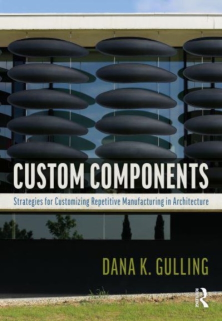 Custom Components in Architecture : Strategies for Customizing Repetitive Manufacturing, Hardback Book
