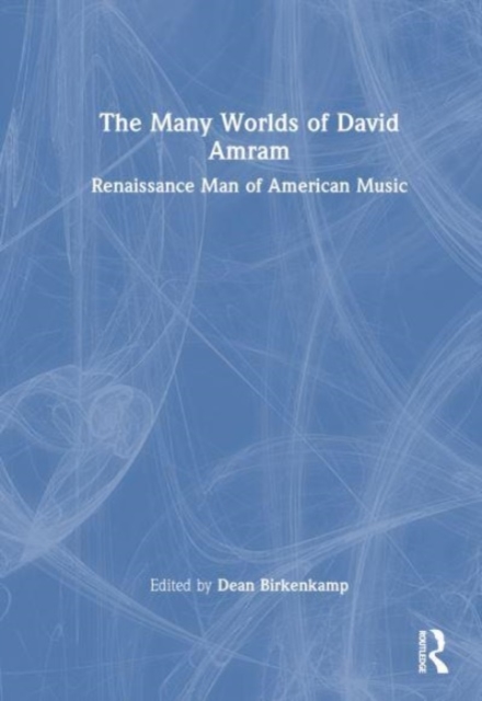 The Many Worlds of David Amram : Renaissance Man of American Music, Hardback Book