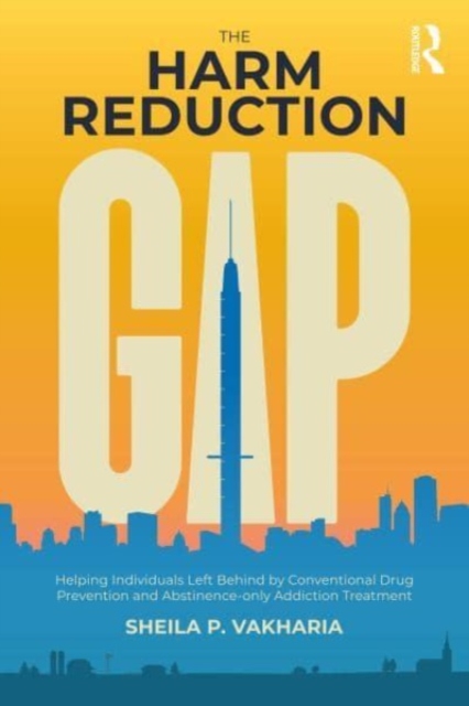 The Harm Reduction Gap : Helping Individuals Left Behind by Conventional Drug Prevention and Abstinence-only Addiction Treatment, Paperback / softback Book