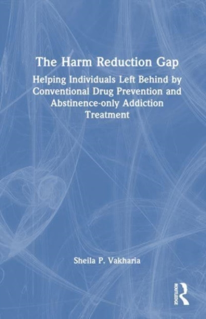 The Harm Reduction Gap : Helping Individuals Left Behind by Conventional Drug Prevention and Abstinence-only Addiction Treatment, Hardback Book