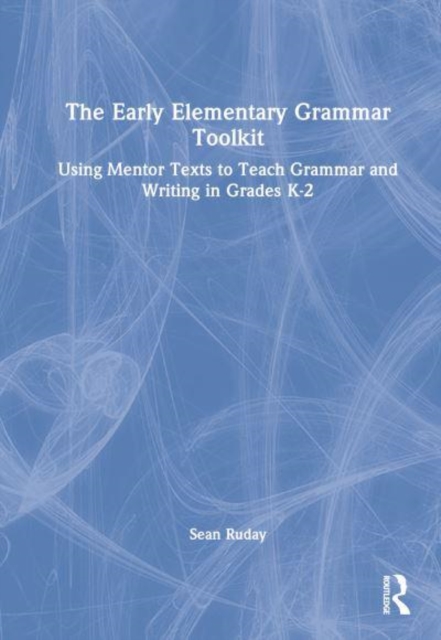 The Early Elementary Grammar Toolkit : Using Mentor Texts to Teach Grammar and Writing in Grades K-2, Hardback Book