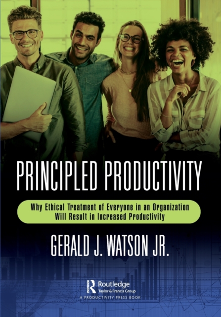 Principled Productivity : Why Ethical Treatment of Everyone in an Organization Will Result in Increased Productivity, Paperback / softback Book