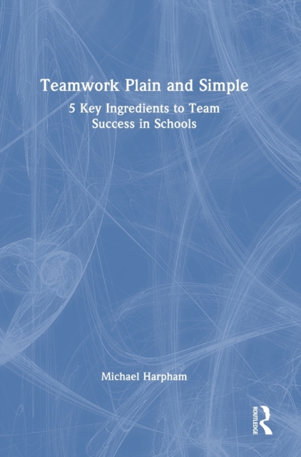 Teamwork Plain and Simple: 5 Key Ingredients to Team Success in Schools, Hardback Book