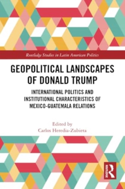Geopolitical Landscapes of Donald Trump : International Politics and Institutional Characteristics of Mexico-Guatemala Relations, Paperback / softback Book