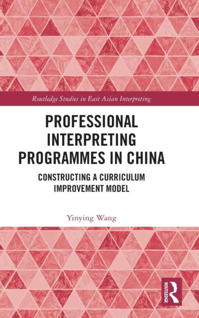 Professional Interpreting Programmes in China : Constructing a Curriculum Improvement Model, Hardback Book