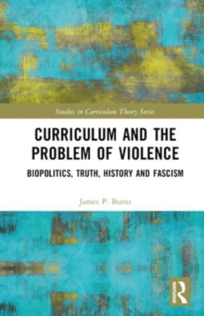 Curriculum and the Problem of Violence : Biopolitics, Truth, History and Fascism, Hardback Book