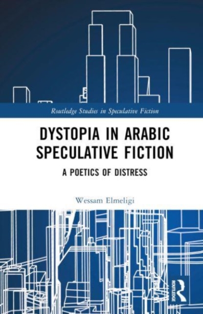Dystopia in Arabic Speculative Fiction : A Poetics of Distress, Hardback Book