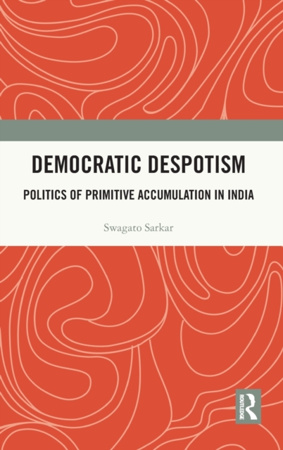 Democratic Despotism : Politics of Primitive Accumulation in India, Hardback Book