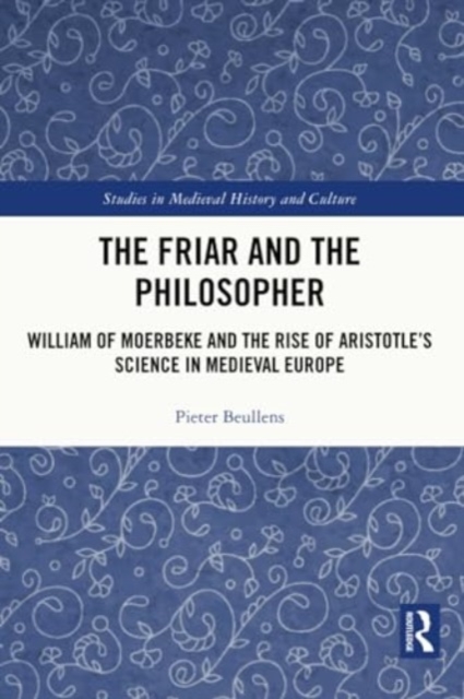 The Friar and the Philosopher : William of Moerbeke and the Rise of Aristotle’s Science in Medieval Europe, Paperback / softback Book