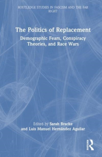 The Politics of Replacement : Demographic Fears, Conspiracy Theories, and Race Wars, Hardback Book