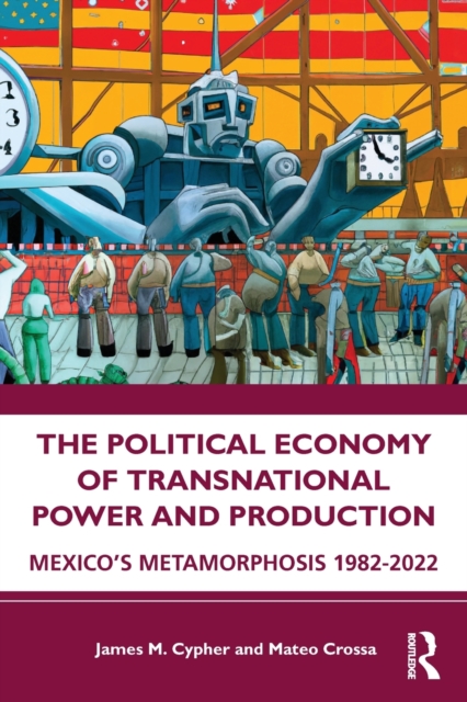 The Political Economy of Transnational Power and Production : Mexico's Metamorphosis 1982-2022, Paperback / softback Book