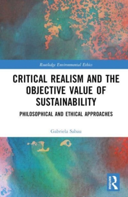 Critical Realism and the Objective Value of Sustainability : Philosophical and Ethical Approaches, Hardback Book
