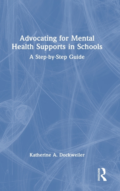 Advocating for Mental Health Supports in Schools : A Step-by-Step Guide, Hardback Book