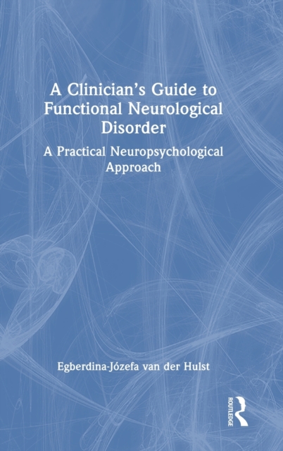 A Clinician’s Guide to Functional Neurological Disorder : A Practical Neuropsychological Approach, Hardback Book