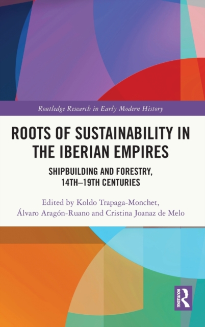 Roots of Sustainability in the Iberian Empires : Shipbuilding and Forestry, 14th - 19th Centuries, Hardback Book