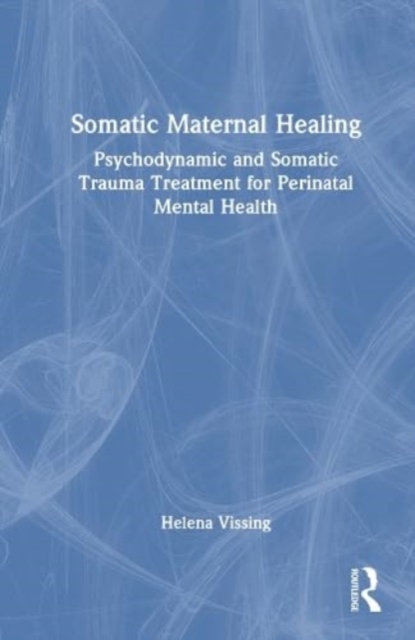 Somatic Maternal Healing : Psychodynamic and Somatic Trauma Treatment for Perinatal Mental Health, Hardback Book