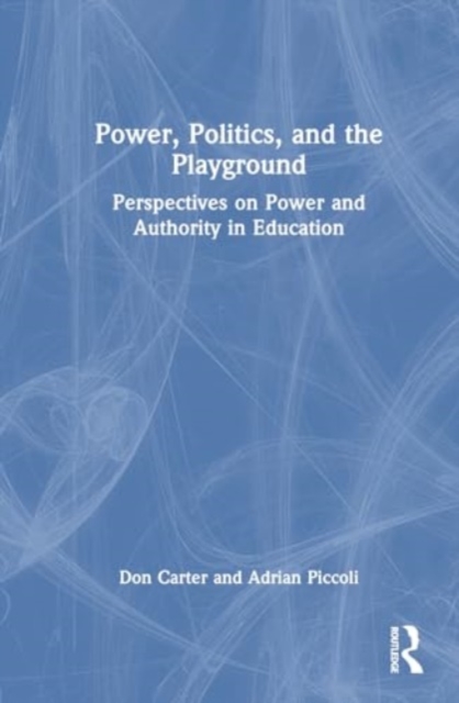Power, Politics, and the Playground : Perspectives on Power and Authority in Education, Hardback Book