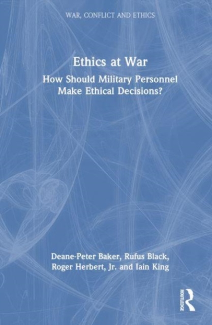 Ethics at War : How Should Military Personnel Make Ethical Decisions?, Hardback Book