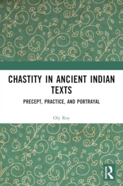 Chastity in Ancient Indian Texts : Precept, Practice, and Portrayal, Paperback / softback Book