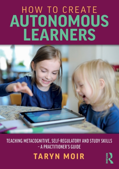 How to Create Autonomous Learners : Teaching Metacognitive, Self-regulatory and Study Skills – a Practitioner’s Guide, Paperback / softback Book