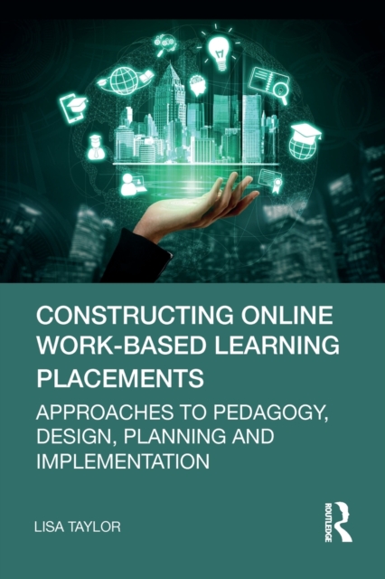 Constructing Online Work-Based Learning Placements : Approaches to Pedagogy, Design, Planning and Implementation, Paperback / softback Book