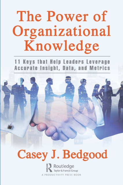 The Power of Organizational Knowledge : 11 Keys that Help Leaders Leverage Accurate Insight, Data, and Metrics, Paperback / softback Book