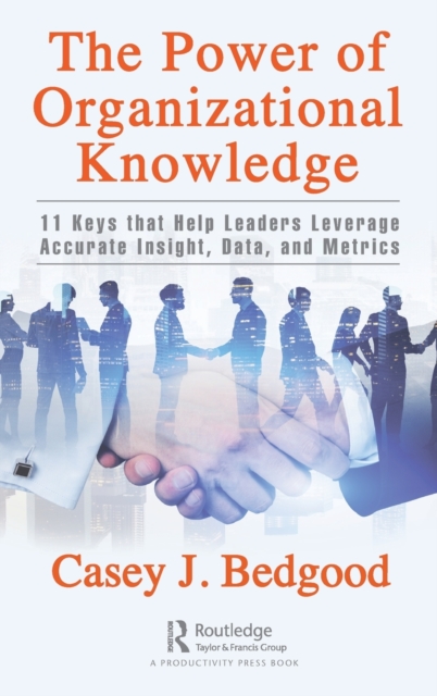 The Power of Organizational Knowledge : 11 Keys that Help Leaders Leverage Accurate Insight, Data, and Metrics, Hardback Book