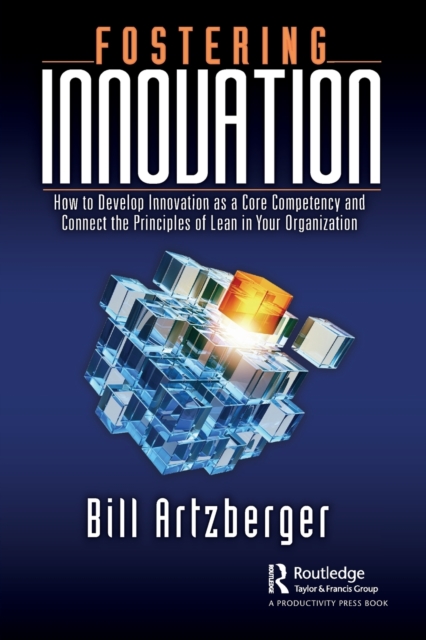 Fostering Innovation : How to Develop Innovation as a Core Competency and Connect the Principles of Lean in Your Organization, Paperback / softback Book