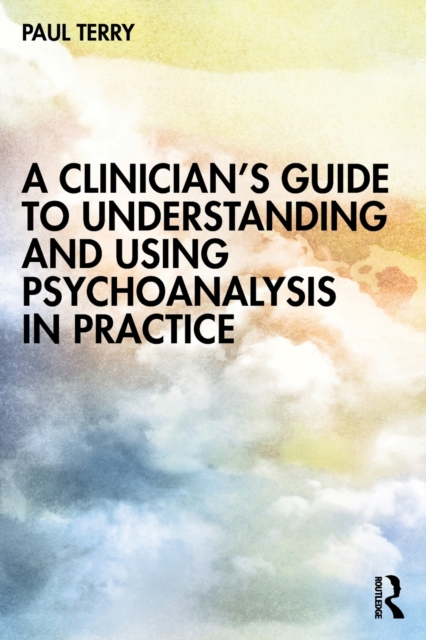 A Clinician’s Guide to Understanding and Using Psychoanalysis in Practice, Paperback / softback Book