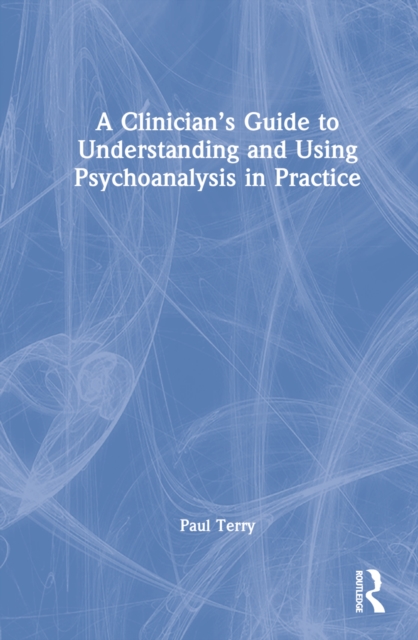 A Clinician’s Guide to Understanding and Using Psychoanalysis in Practice, Hardback Book