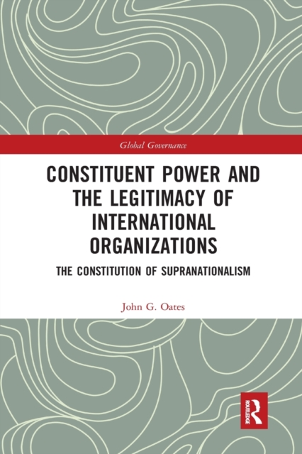 Constituent Power and the Legitimacy of International Organizations : The Constitution of Supranationalism, Paperback / softback Book