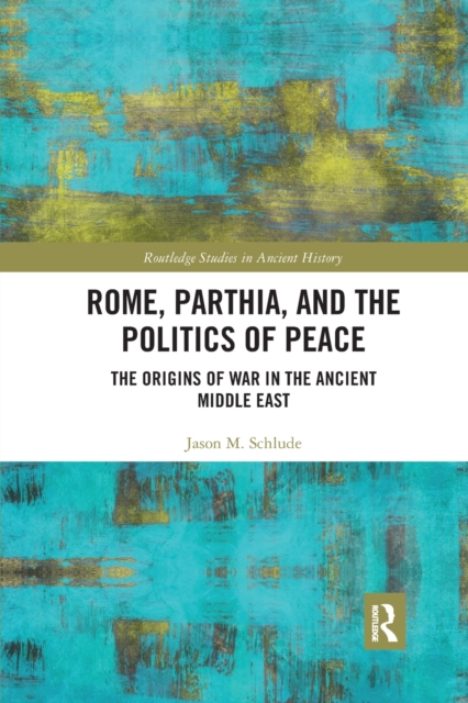 Rome, Parthia, and the Politics of Peace : The Origins of War in the Ancient Middle East, Paperback / softback Book
