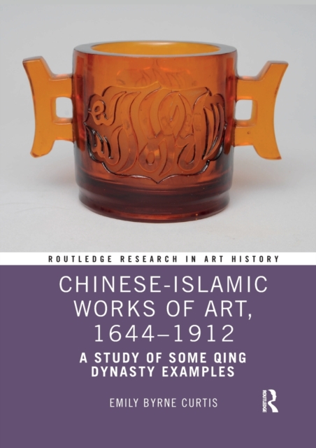 Chinese-Islamic Works of Art, 1644-1912 : A Study of Some Qing Dynasty Examples, Paperback / softback Book