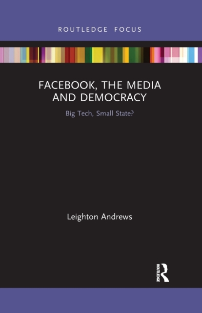 Facebook, the Media and Democracy : Big Tech, Small State?, Paperback / softback Book