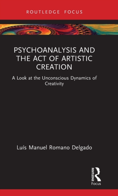 Psychoanalysis and the Act of Artistic Creation : A Look at the Unconscious Dynamics of Creativity, Hardback Book