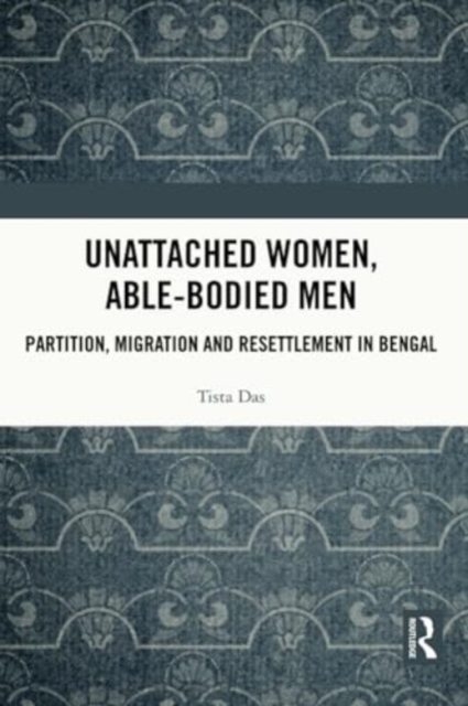 Unattached Women, Able-Bodied Men : Partition, Migration and Resettlement in Bengal, Paperback / softback Book