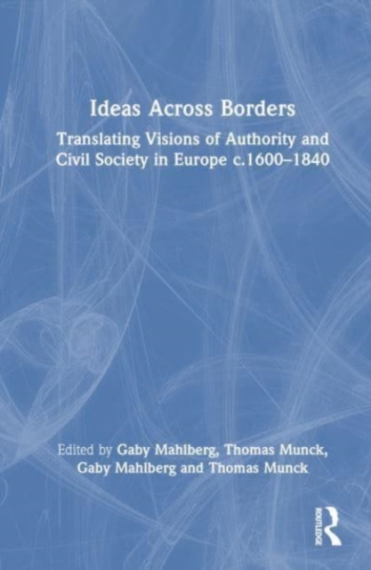 Ideas Across Borders : Translating Visions of Authority and Civil Society in Europe c.1600–1840, Hardback Book