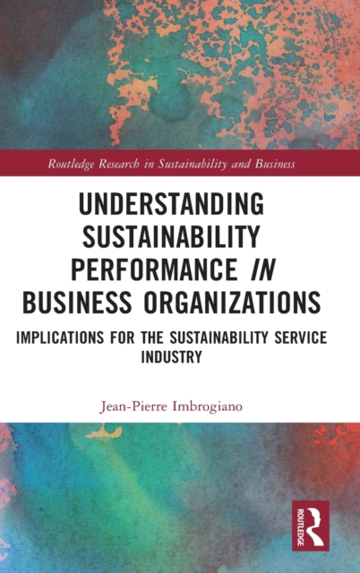 Understanding Sustainability Performance in Business Organizations : Implications for the Sustainability Service Industry, Hardback Book