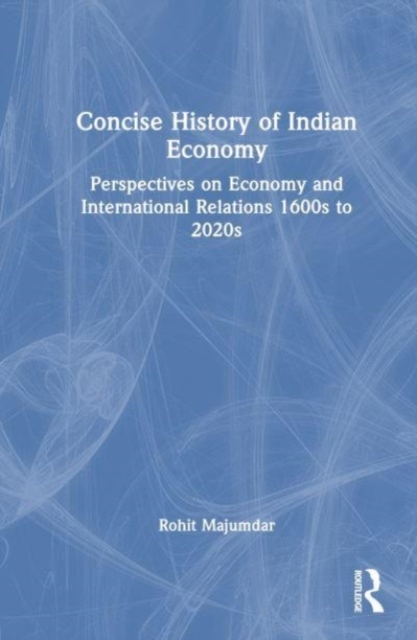 Concise History of Indian Economy : Perspectives on Economy and International Relations,1600s to 2020s, Hardback Book